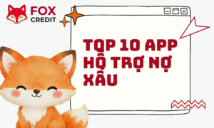 Top 10 App Hỗ Trợ Nợ Xấu Uy Tín Nhất 2026 Cùng FOX CREDIT